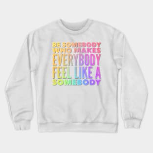 Be Somebody Who Makes Everybody Feel Like A Somebody Crewneck Sweatshirt